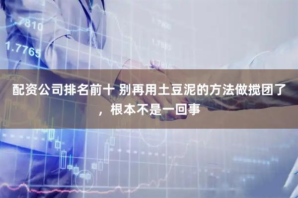 配资公司排名前十 别再用土豆泥的方法做搅团了，根本不是一回事